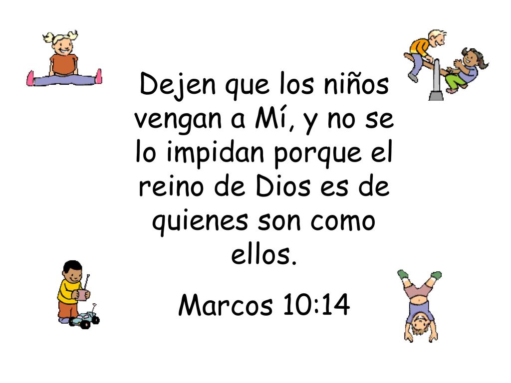 Dejen que los niños vengan a Mí, y no se lo impidan porque el reino de Dios es de quienes son como ellos.