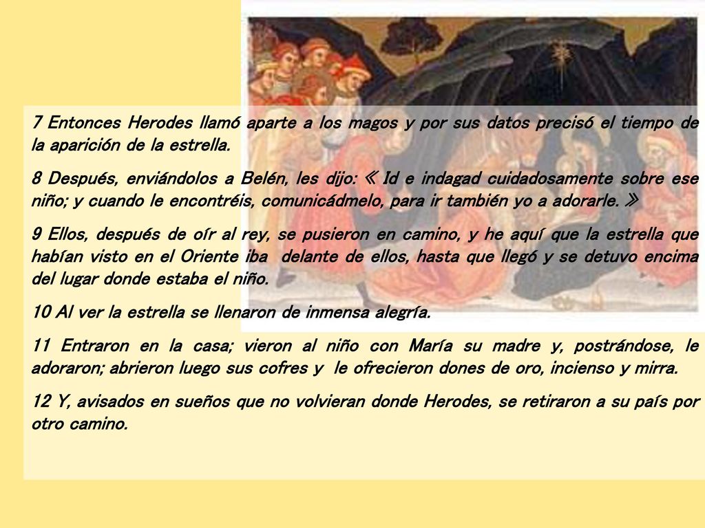 7 Entonces Herodes llamó aparte a los magos y por sus datos precisó el tiempo de la aparición de la estrella.