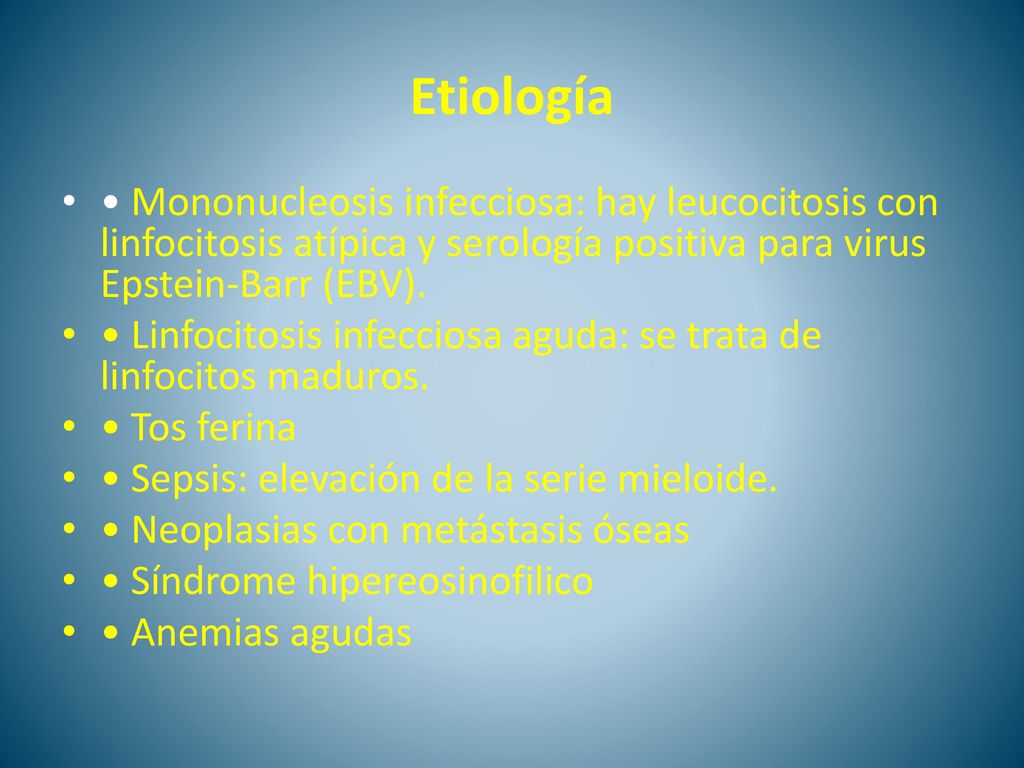 Etiología • Mononucleosis infecciosa: hay leucocitosis con linfocitosis atípica y serología positiva para virus Epstein-Barr (EBV).