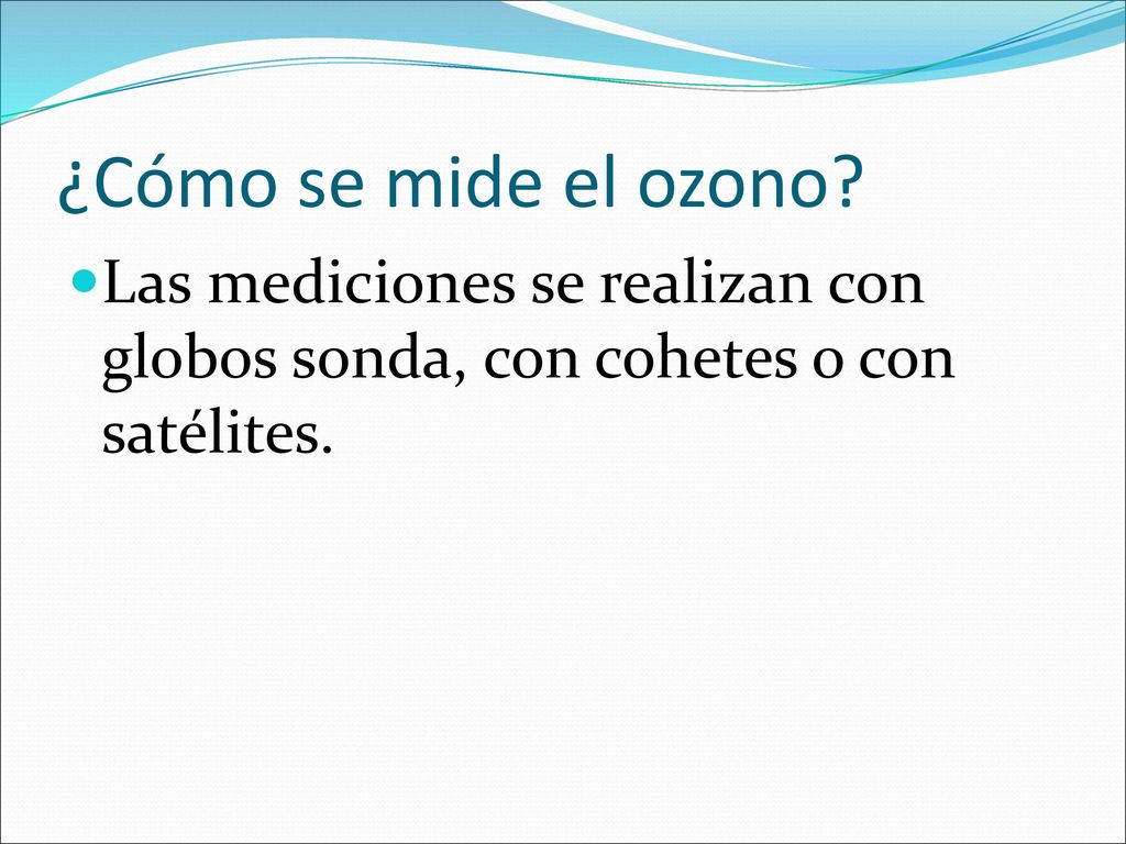 ¿Cómo se mide el ozono Las mediciones se realizan con globos sonda, con cohetes o con satélites.