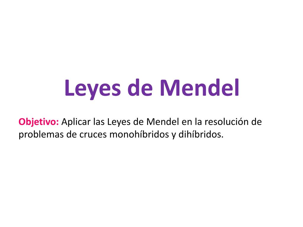 Leyes de Mendel Objetivo: Aplicar las Leyes de Mendel en la resolución de problemas de cruces monohíbridos y dihíbridos.