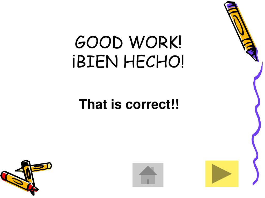 GOOD WORK! ¡BIEN HECHO! That is correct!!
