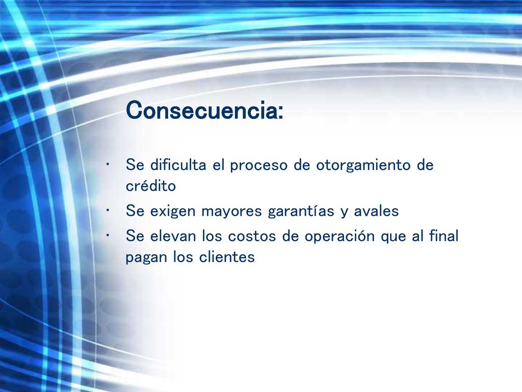 Consecuencia: Se dificulta el proceso de otorgamiento de crédito. Se exigen mayores garantías y avales.