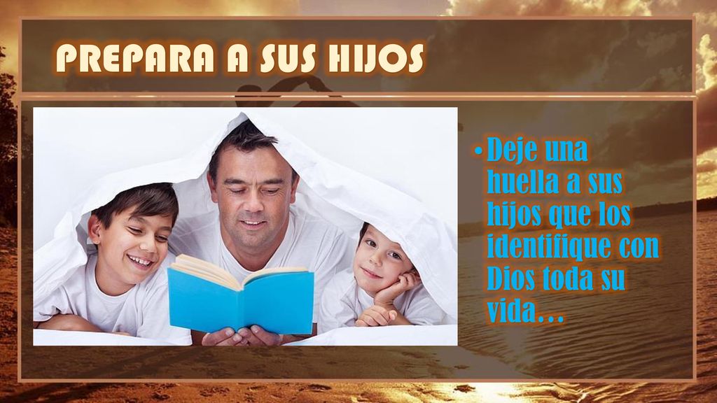 PREPARA A SUS HIJOS Deje una huella a sus hijos que los identifique con Dios toda su vida…
