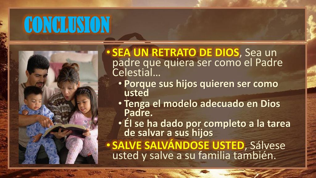 CONCLUSION SEA UN RETRATO DE DIOS, Sea un padre que quiera ser como el Padre Celestial… Porque sus hijos quieren ser como usted.