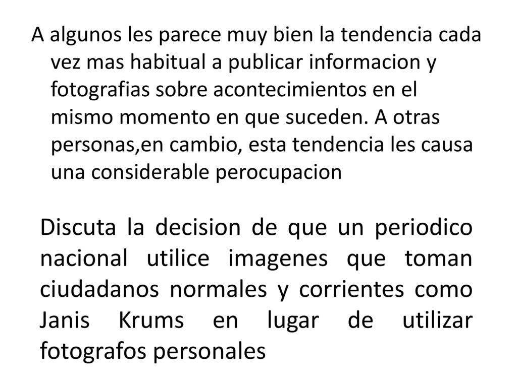 A algunos les parece muy bien la tendencia cada vez mas habitual a publicar informacion y fotografias sobre acontecimientos en el mismo momento en que suceden. A otras personas,en cambio, esta tendencia les causa una considerable perocupacion