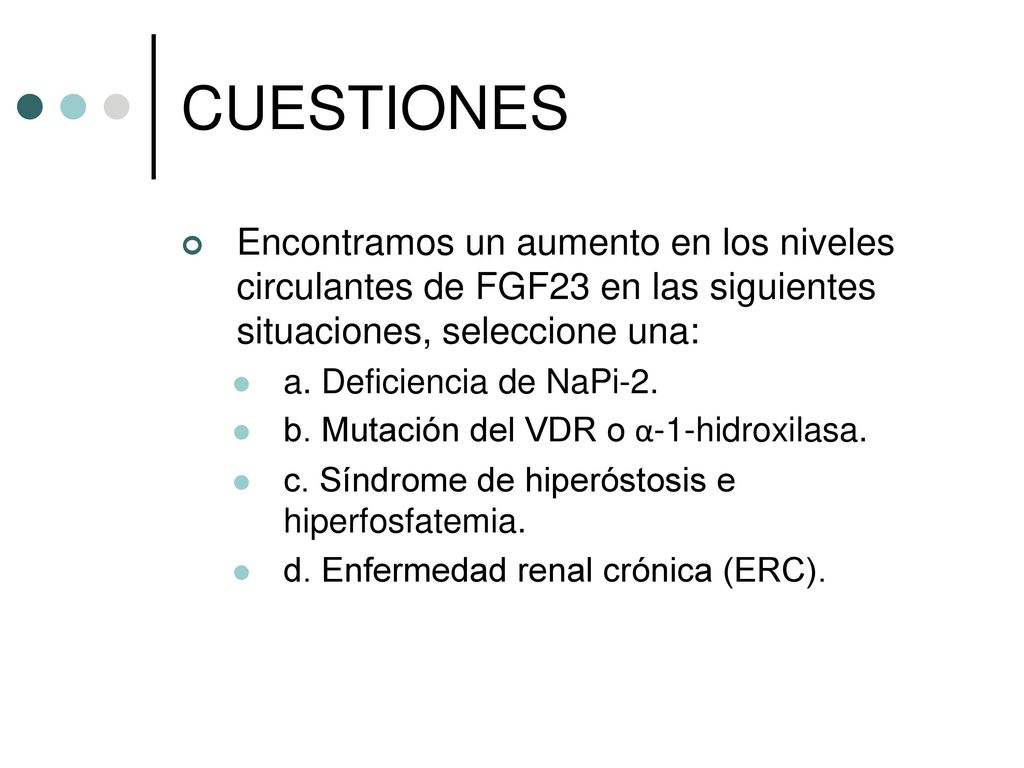 CUESTIONES Encontramos un aumento en los niveles circulantes de FGF23 en las siguientes situaciones, seleccione una: