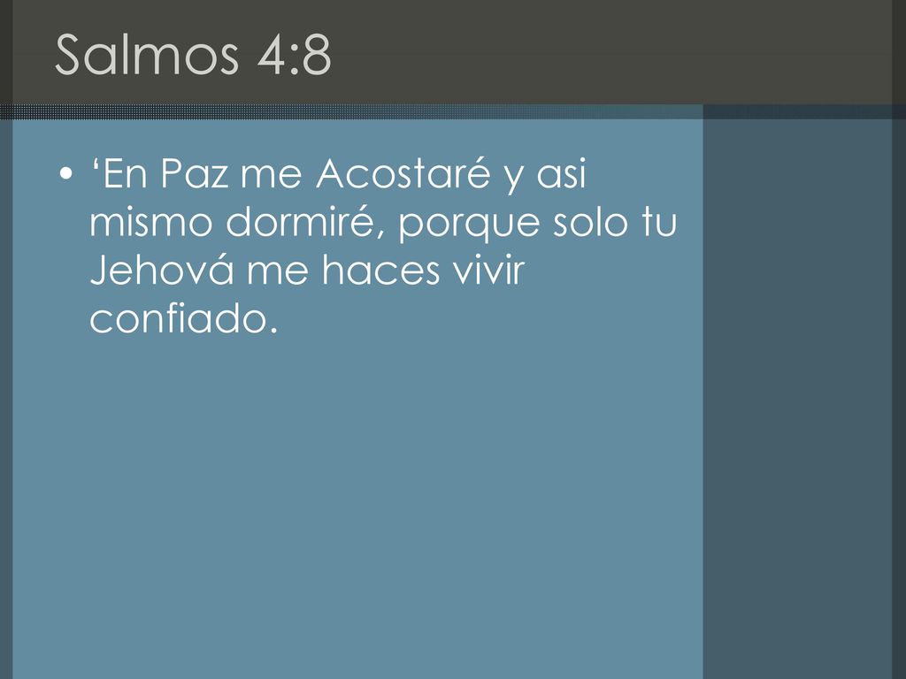 Salmos 4:8 ‘En Paz me Acostaré y asi mismo dormiré, porque solo tu Jehová me haces vivir confiado.
