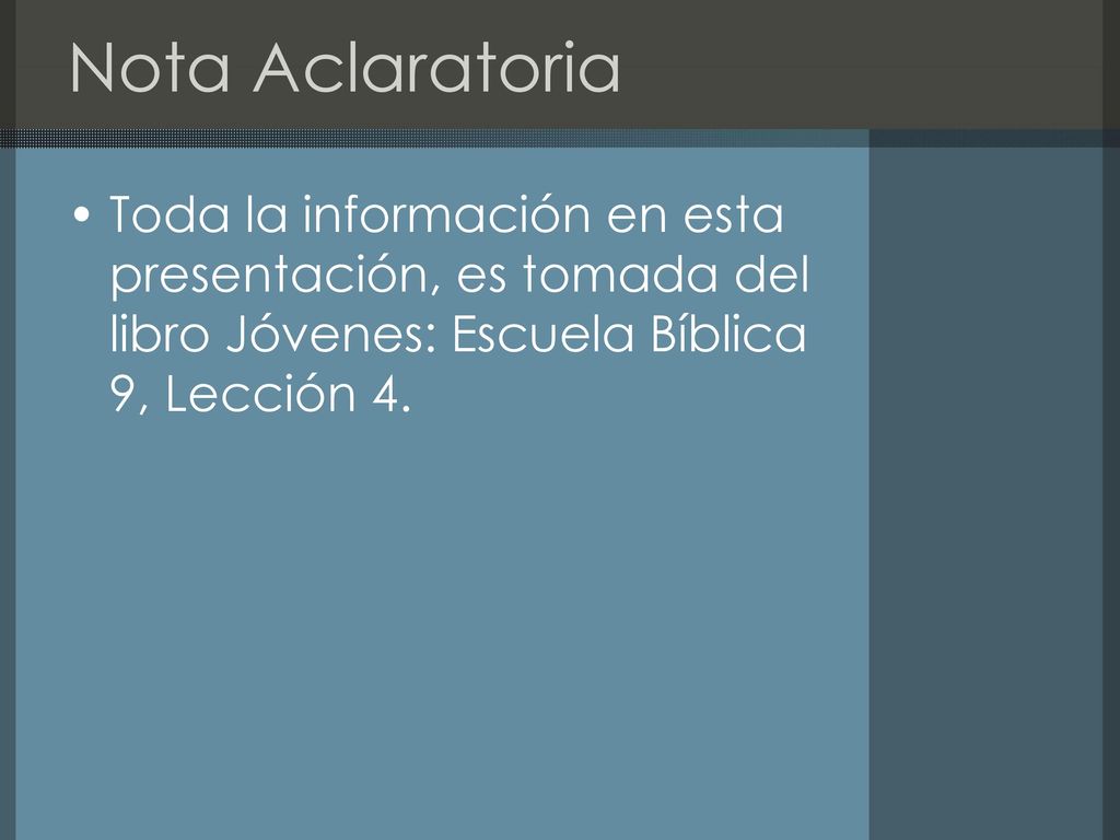 Nota Aclaratoria Toda la información en esta presentación, es tomada del libro Jóvenes: Escuela Bíblica 9, Lección 4.