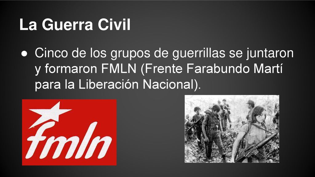 La Guerra Civil Cinco de los grupos de guerrillas se juntaron y formaron FMLN (Frente Farabundo Martí para la Liberación Nacional).