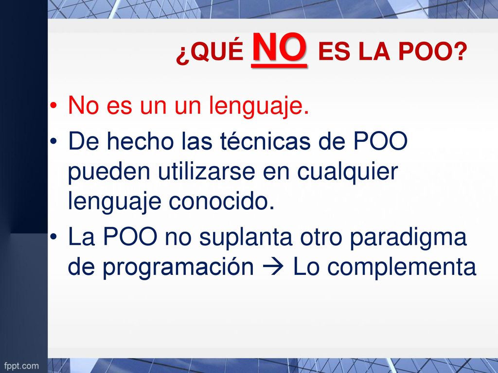¿QUÉ NO ES LA POO No es un un lenguaje. De hecho las técnicas de POO pueden utilizarse en cualquier lenguaje conocido.