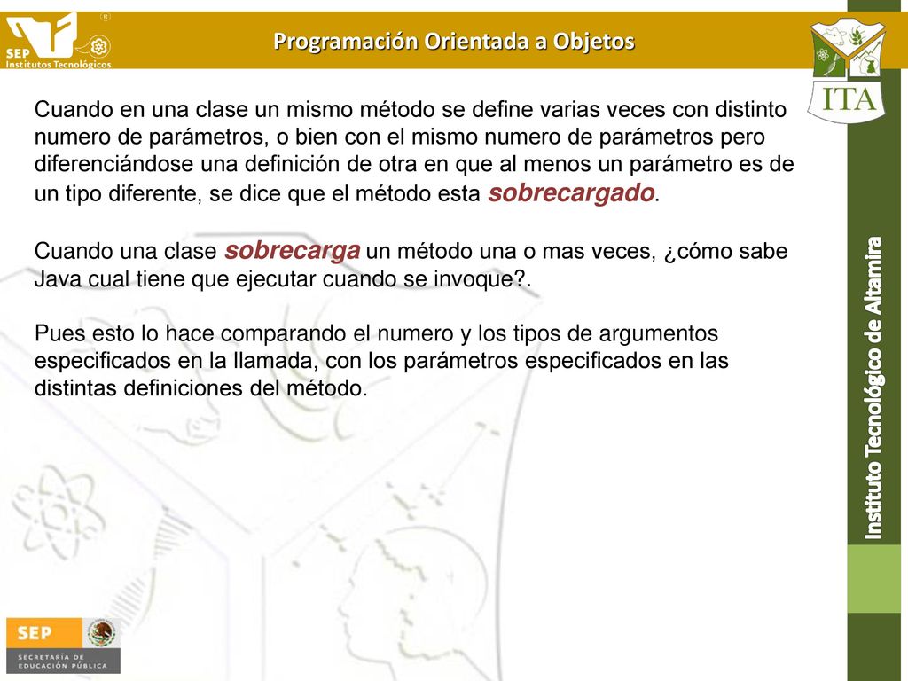 Cuando en una clase un mismo método se define varias veces con distinto numero de parámetros, o bien con el mismo numero de parámetros pero diferenciándose una definición de otra en que al menos un parámetro es de un tipo diferente, se dice que el método esta sobrecargado.