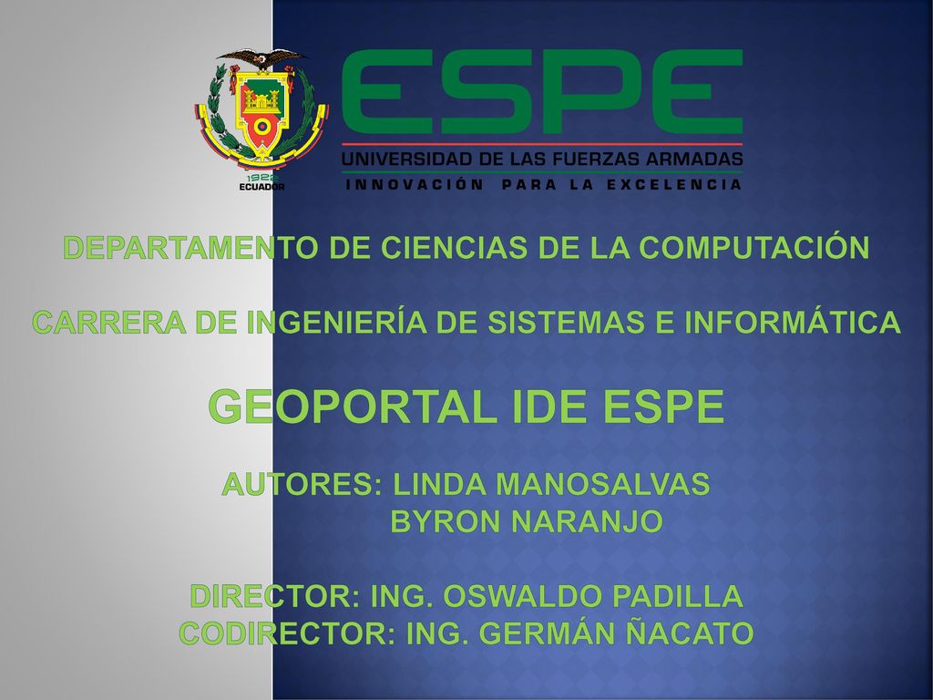 DEPARTAMENTO DE CIENCIAS DE LA COMPUTACIÓN CARRERA DE INGENIERÍA DE SISTEMAS E INFORMÁTICA geoportal ide espe AUTORES: LINDA MANOSALVAS BYRON NARANJO DIRECTOR: ING.