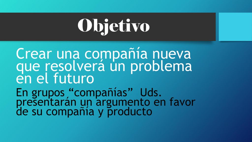 Objetivo Crear una compañía nueva que resolverá un problema en el futuro.