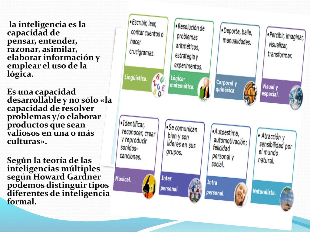 la inteligencia es la capacidad de pensar, entender, razonar, asimilar, elaborar información y emplear el uso de la lógica.