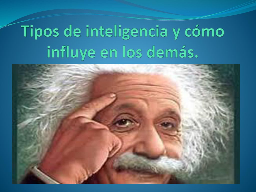 Tipos de inteligencia y cómo influye en los demás.
