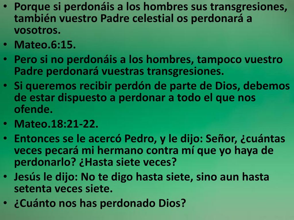 Porque si perdonáis a los hombres sus transgresiones, también vuestro Padre celestial os perdonará a vosotros.