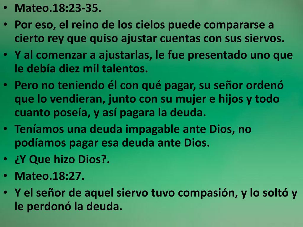 Mateo.18: Por eso, el reino de los cielos puede compararse a cierto rey que quiso ajustar cuentas con sus siervos.