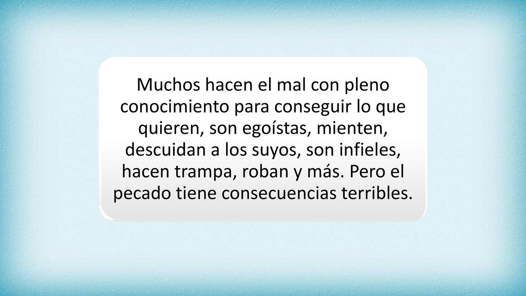Muchos hacen el mal con pleno conocimiento para conseguir lo que quieren, son egoístas, mienten, descuidan a los suyos, son infieles, hacen trampa, roban y más.