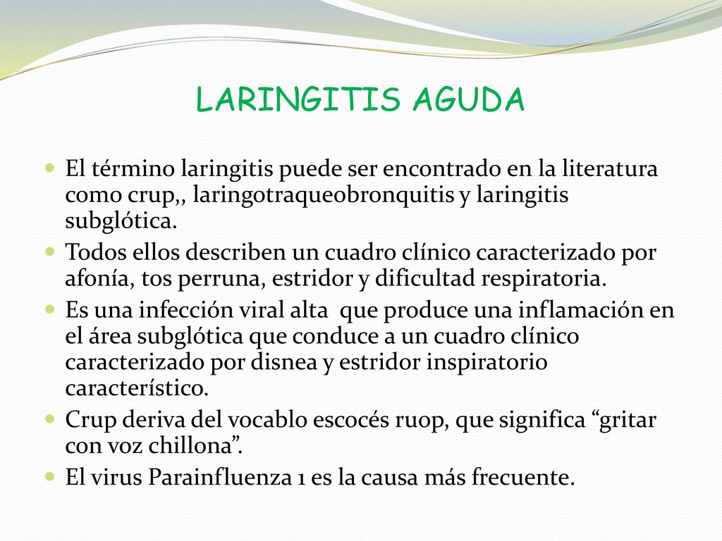 LARINGITIS AGUDA El término laringitis puede ser encontrado en la literatura como crup,, laringotraqueobronquitis y laringitis subglótica.