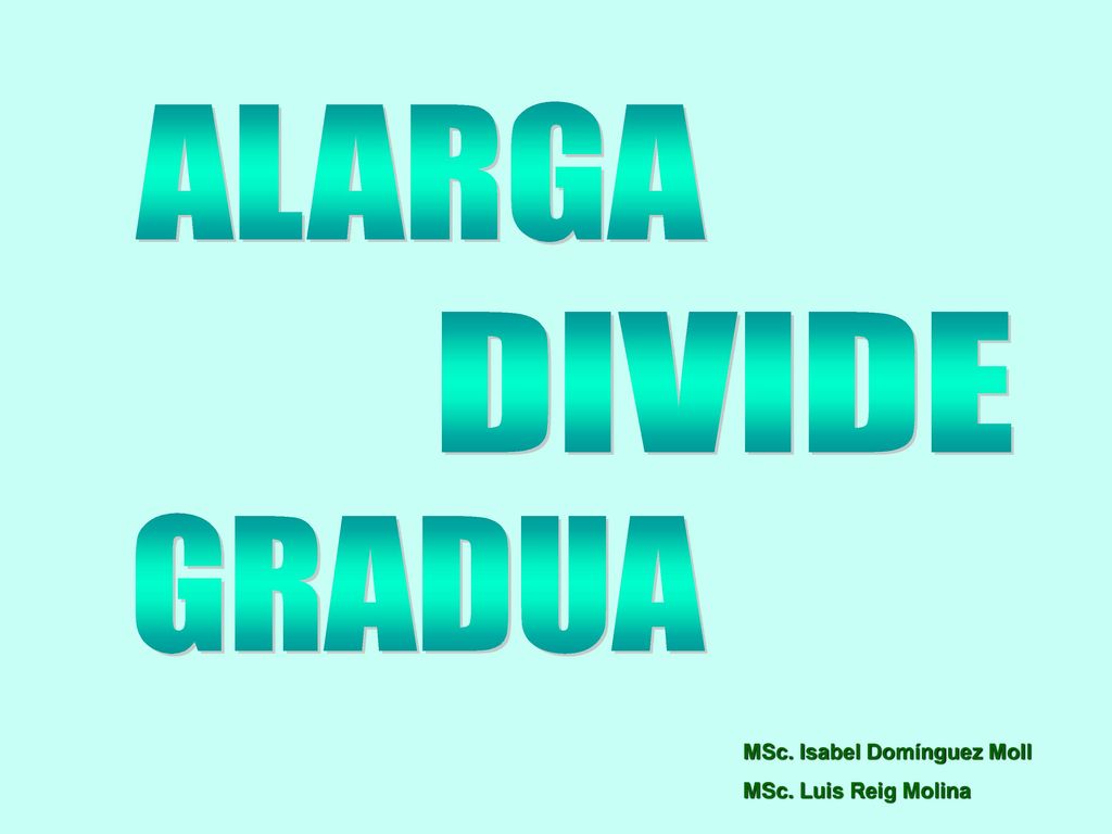 ALARGA DIVIDE GRADUA MSc. Isabel Domínguez Moll MSc. Luis Reig Molina