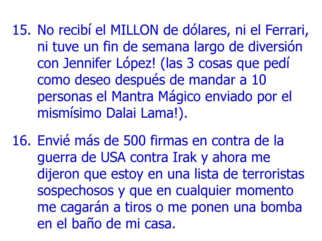 No recibí el MILLON de dólares, ni el Ferrari, ni tuve un fin de semana largo de diversión con Jennifer López! (las 3 cosas que pedí como deseo después de mandar a 10 personas el Mantra Mágico enviado por el mismísimo Dalai Lama!).
