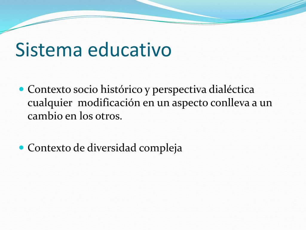 Sistema educativo Contexto socio histórico y perspectiva dialéctica cualquier modificación en un aspecto conlleva a un cambio en los otros.