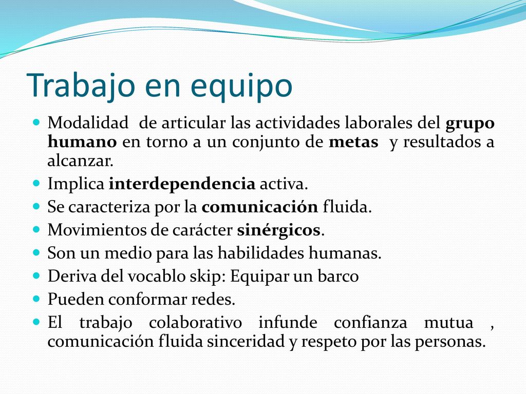 Trabajo en equipo Modalidad de articular las actividades laborales del grupo humano en torno a un conjunto de metas y resultados a alcanzar.