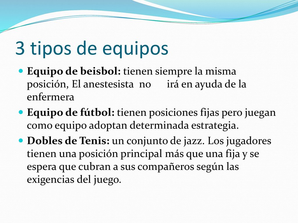 3 tipos de equipos Equipo de beisbol: tienen siempre la misma posición, El anestesista no irá en ayuda de la enfermera.