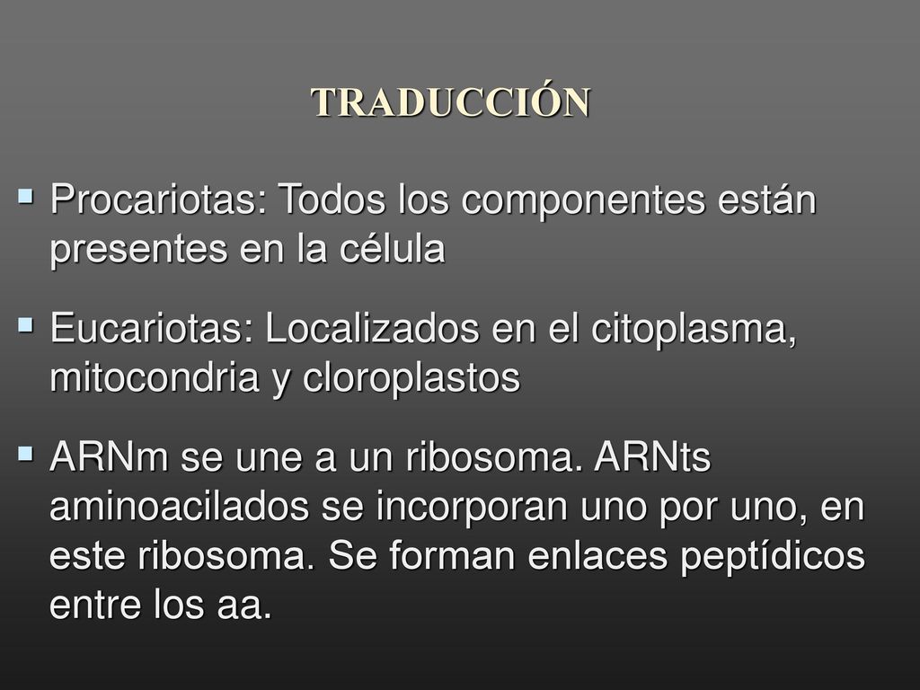 TRADUCCIÓN Procariotas: Todos los componentes están presentes en la célula. Eucariotas: Localizados en el citoplasma, mitocondria y cloroplastos.