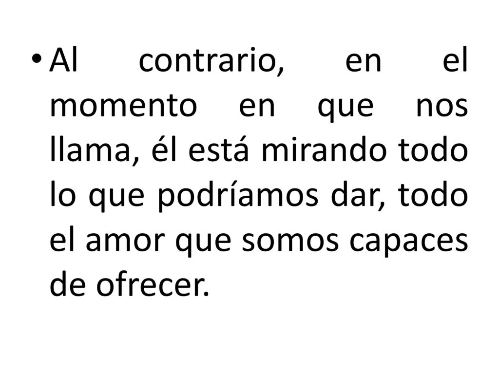 Al contrario, en el momento en que nos llama, él está mirando todo lo que podríamos dar, todo el amor que somos capaces de ofrecer.