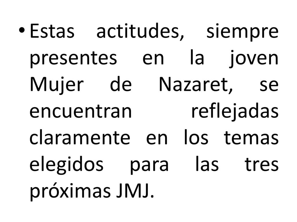 Estas actitudes, siempre presentes en la joven Mujer de Nazaret, se encuentran reflejadas claramente en los temas elegidos para las tres próximas JMJ.