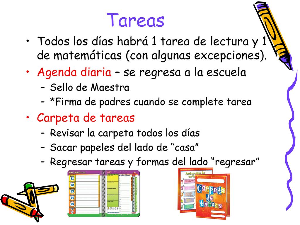 Tareas Todos los días habrá 1 tarea de lectura y 1 de matemáticas (con algunas excepciones). Agenda diaria – se regresa a la escuela.