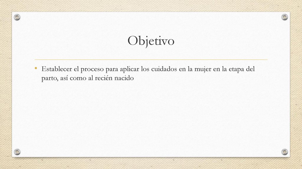 Objetivo Establecer el proceso para aplicar los cuidados en la mujer en la etapa del parto, así como al recién nacido.