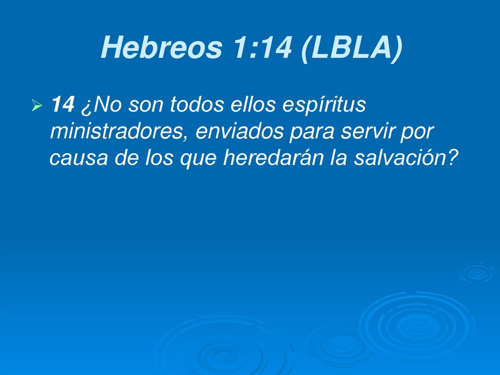 Hebreos 1:14 (LBLA) 14 ¿No son todos ellos espíritus ministradores, enviados para servir por causa de los que heredarán la salvación