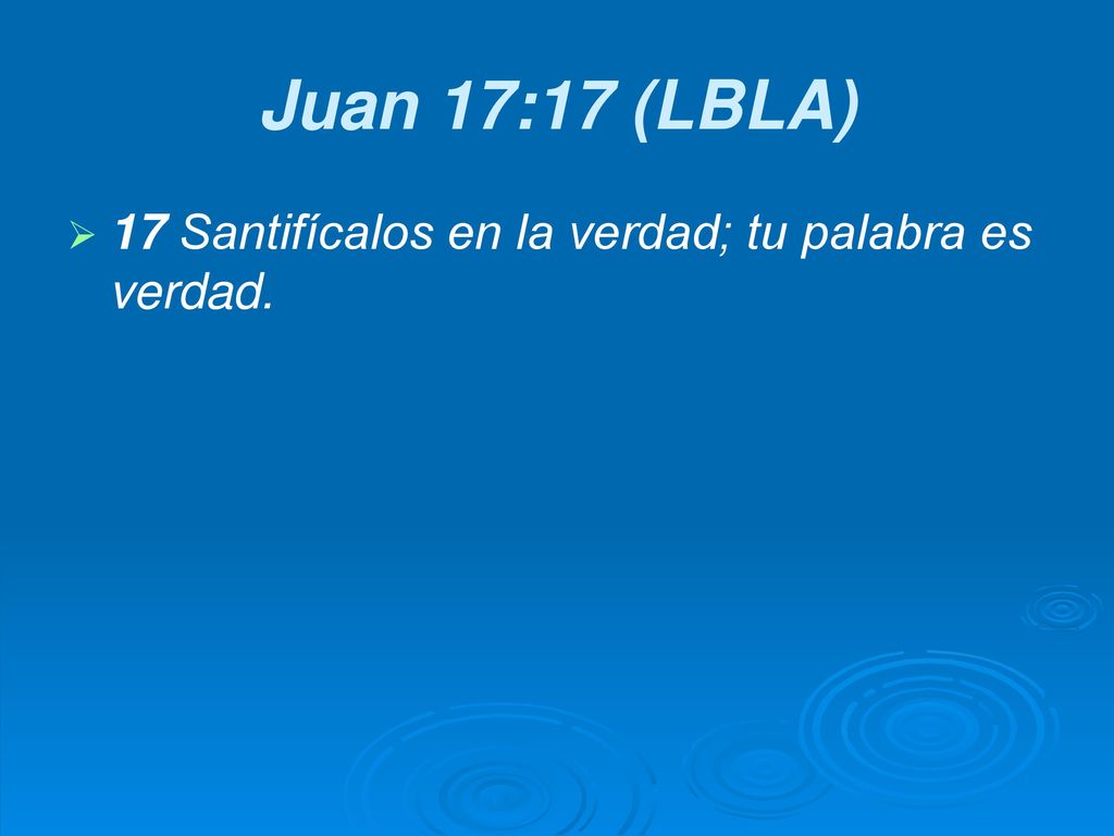 Juan 17:17 (LBLA) 17 Santifícalos en la verdad; tu palabra es verdad.