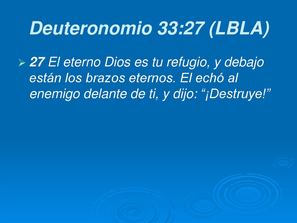 Deuteronomio 33:27 (LBLA) 27 El eterno Dios es tu refugio, y debajo están los brazos eternos.