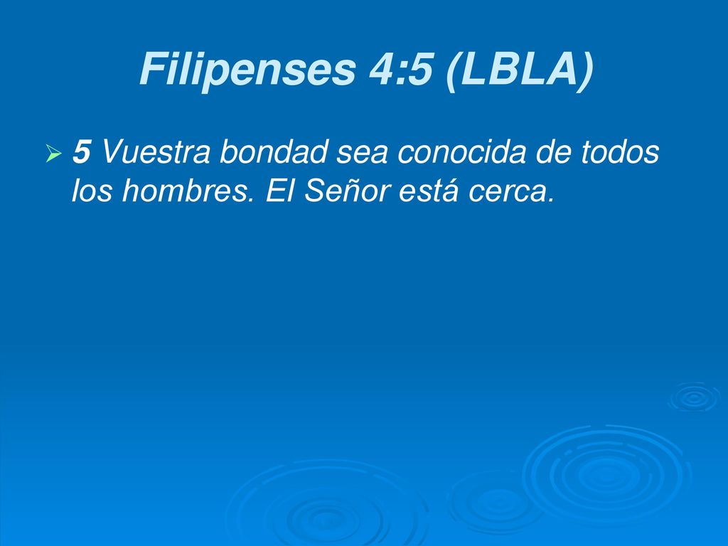 Filipenses 4:5 (LBLA) 5 Vuestra bondad sea conocida de todos los hombres. El Señor está cerca.