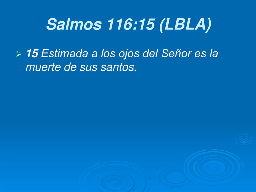 Salmos 116:15 (LBLA) 15 Estimada a los ojos del Señor es la muerte de sus santos.