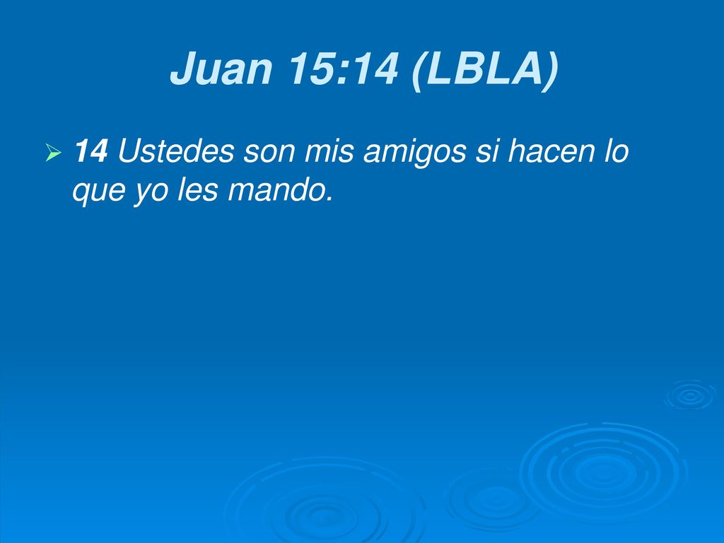 Juan 15:14 (LBLA) 14 Ustedes son mis amigos si hacen lo que yo les mando.