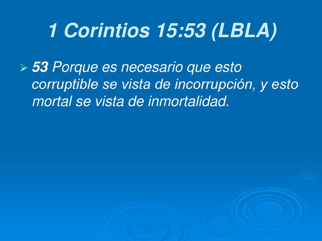 1 Corintios 15:53 (LBLA) 53 Porque es necesario que esto corruptible se vista de incorrupción, y esto mortal se vista de inmortalidad.