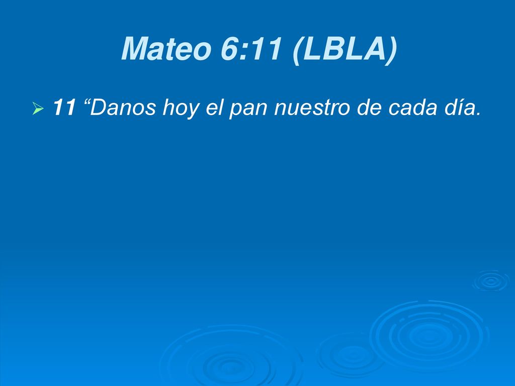 Mateo 6:11 (LBLA) 11 Danos hoy el pan nuestro de cada día.