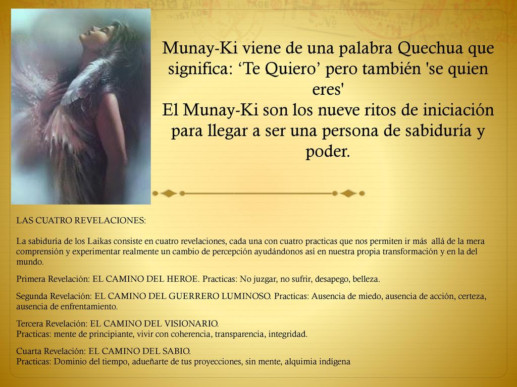 Munay-Ki viene de una palabra Quechua que significa: ‘Te Quiero’ pero también se quien eres El Munay-Ki son los nueve ritos de iniciación para llegar a ser una persona de sabiduría y poder.