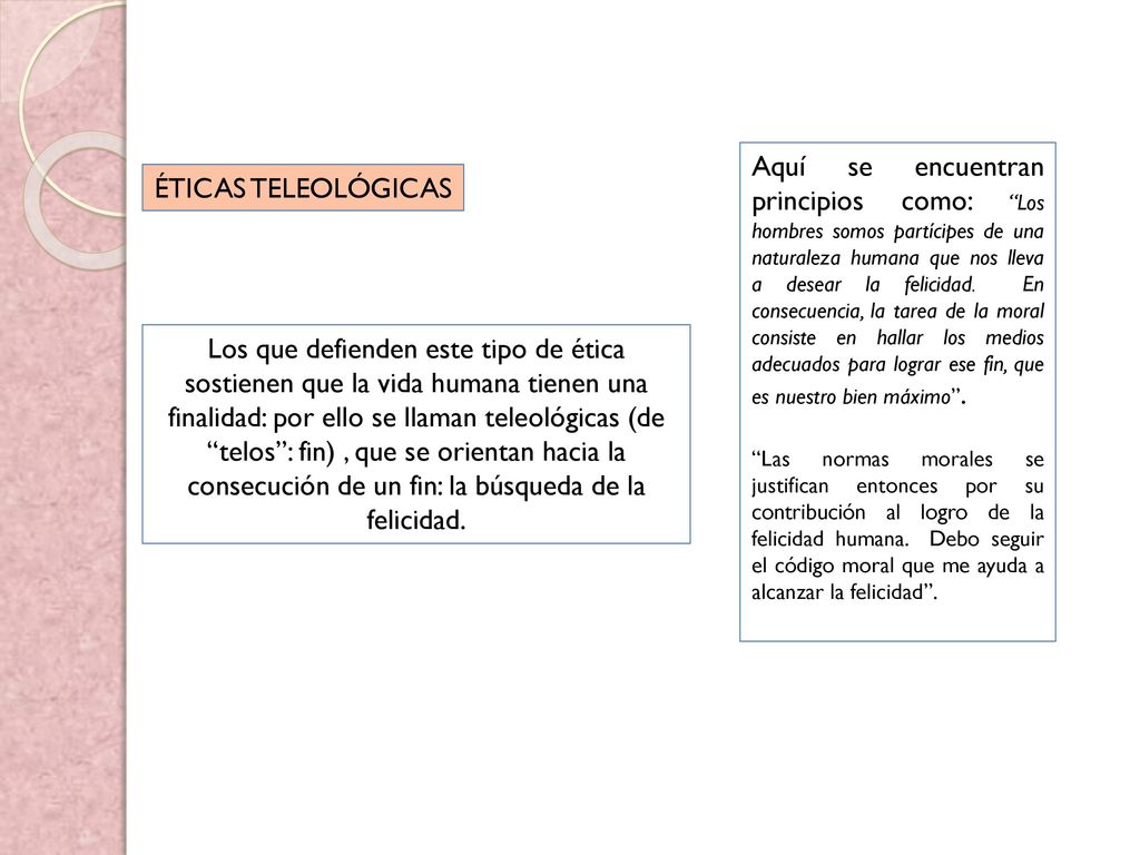 Aquí se encuentran principios como: Los hombres somos partícipes de una naturaleza humana que nos lleva a desear la felicidad. En consecuencia, la tarea de la moral consiste en hallar los medios adecuados para lograr ese fin, que es nuestro bien máximo .