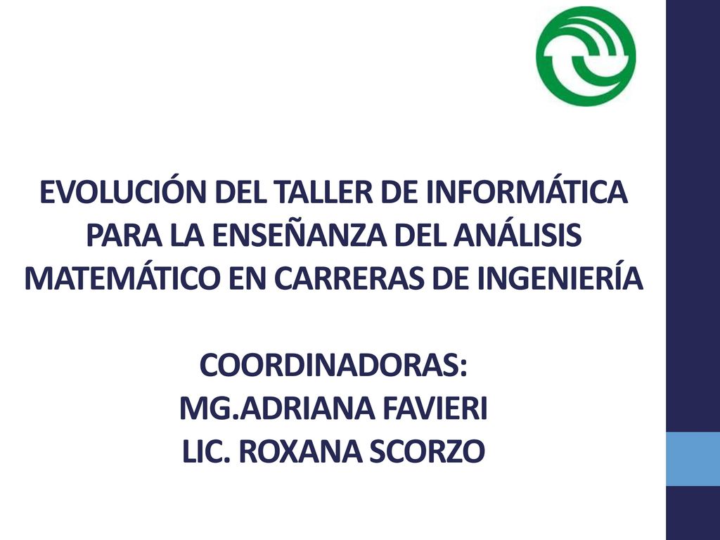EVOLUCIÓN DEL TALLER DE INFORMÁTICA PARA LA ENSEÑANZA DEL ANÁLISIS MATEMÁTICO EN CARRERAS DE INGENIERÍA COORDINADORAS: MG.ADRIANA FAVIERI LIC.