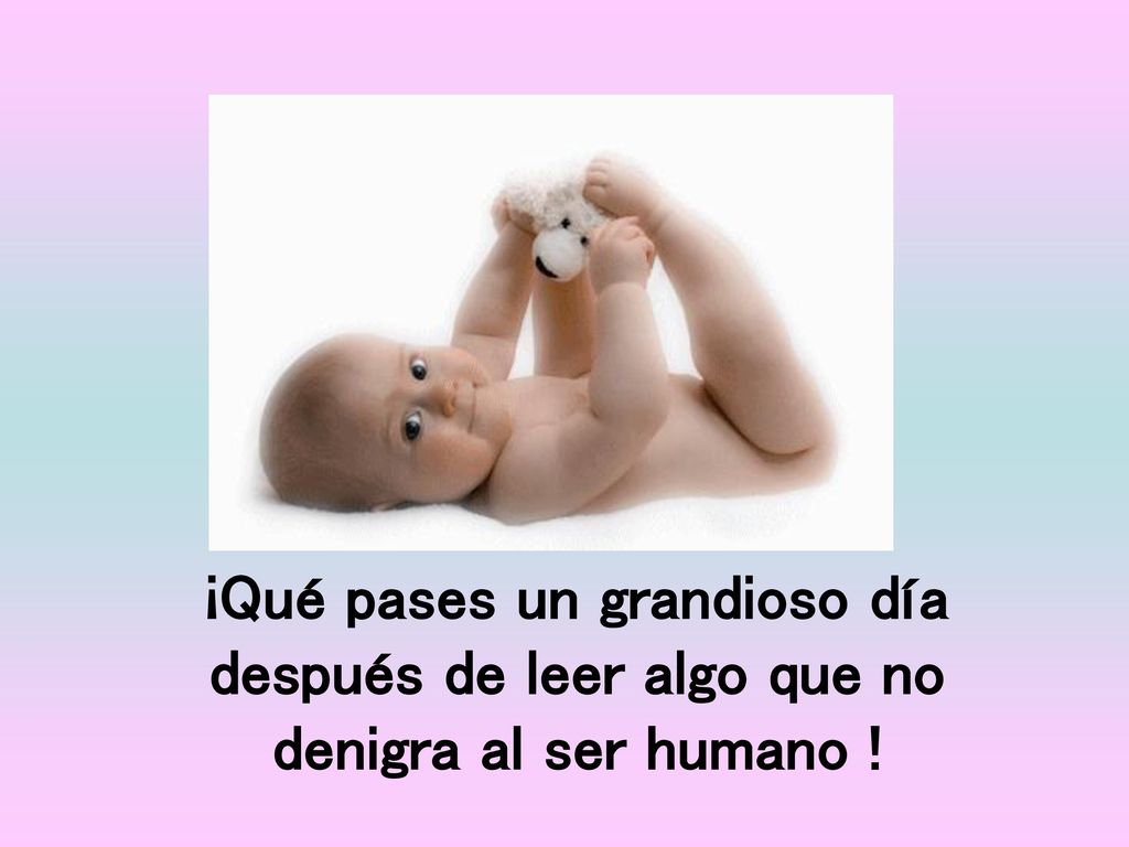 ¡Qué pases un grandioso día después de leer algo que no denigra al ser humano !