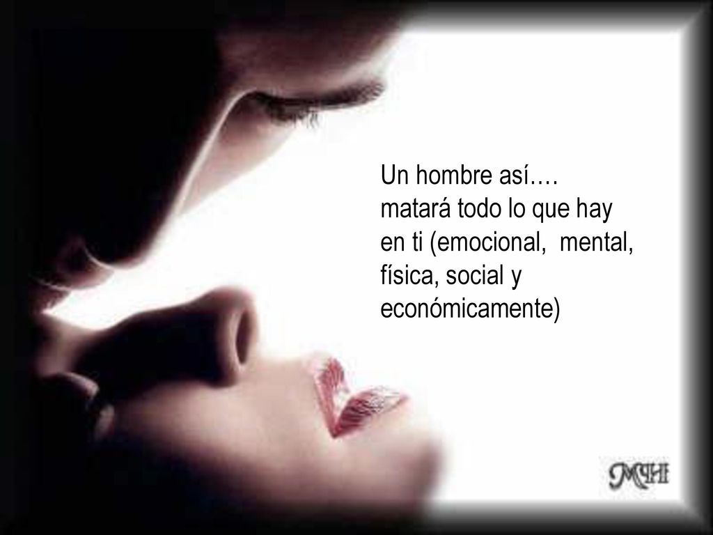 Un hombre así…. matará todo lo que hay en ti (emocional, mental, física, social y económicamente)