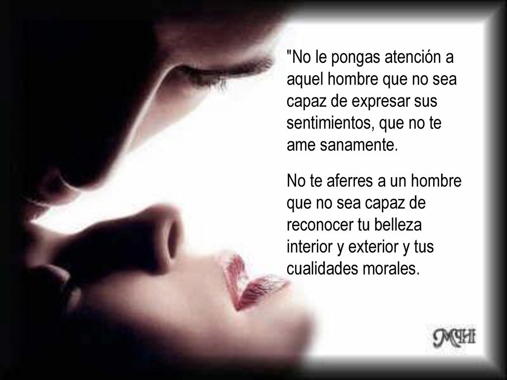 No le pongas atención a aquel hombre que no sea capaz de expresar sus sentimientos, que no te ame sanamente.