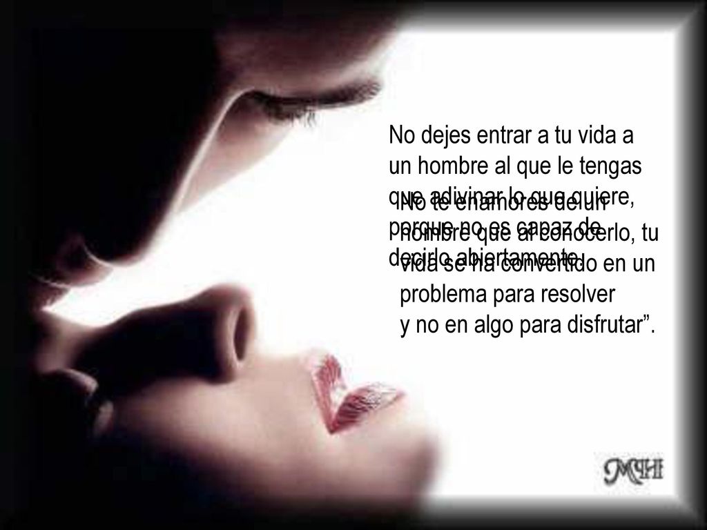 No dejes entrar a tu vida a un hombre al que le tengas que adivinar lo que quiere, porque no es capaz de decirlo abiertamente.