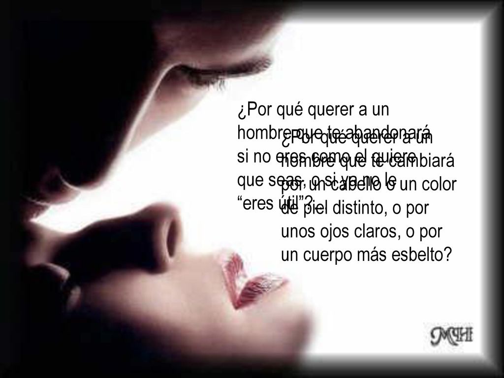 ¿Por qué querer a un hombre que te abandonará si no eres como el quiere que seas, o si ya no le eres útil …
